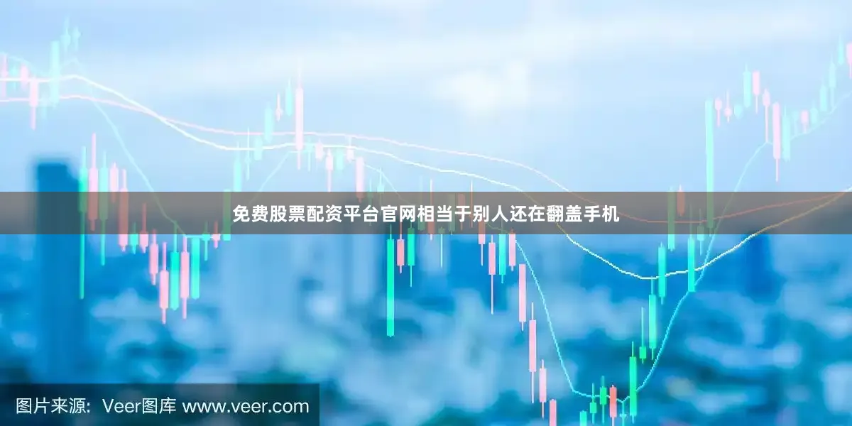 免费股票配资平台官网相当于别人还在翻盖手机