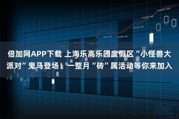 倍加网APP下载 上海乐高乐园度假区“小怪兽大派对”鬼马登场！一整月“砖”属活动等你来加入