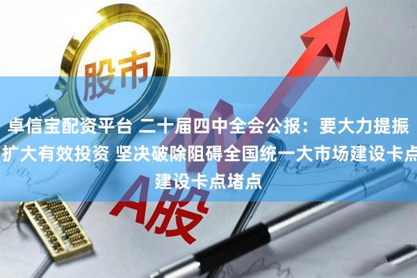 卓信宝配资平台 二十届四中全会公报：要大力提振消费 扩大有效投资 坚决破除阻碍全国统一大市场建设卡点堵点