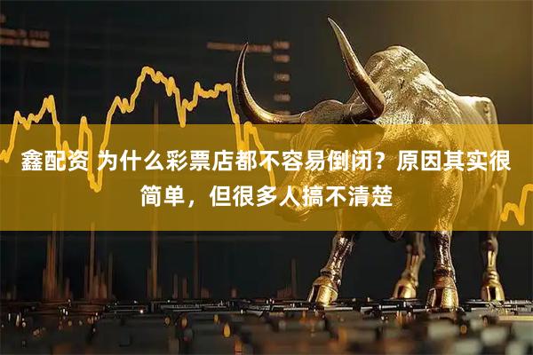 鑫配资 为什么彩票店都不容易倒闭？原因其实很简单，但很多人搞不清楚