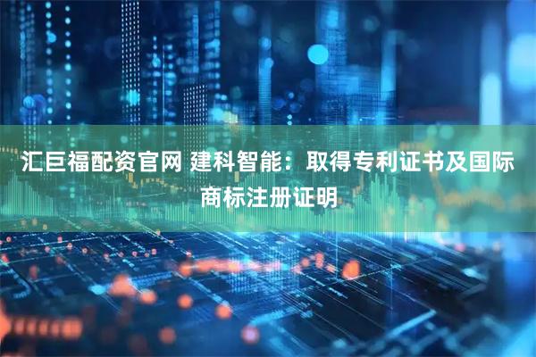 汇巨福配资官网 建科智能：取得专利证书及国际商标注册证明
