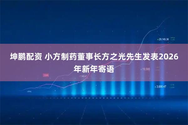 坤鹏配资 小方制药董事长方之光先生发表2026年新年寄语