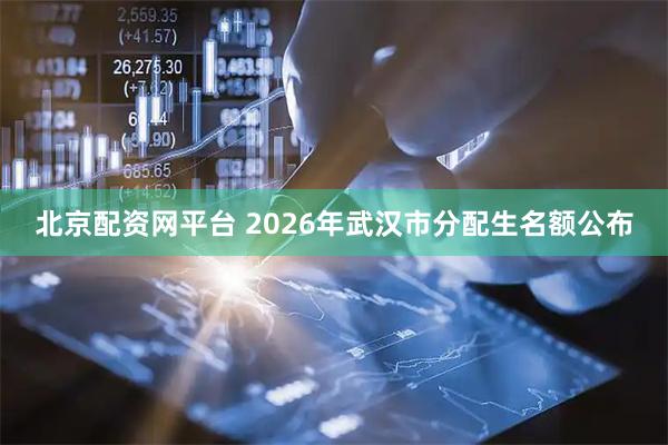 北京配资网平台 2026年武汉市分配生名额公布