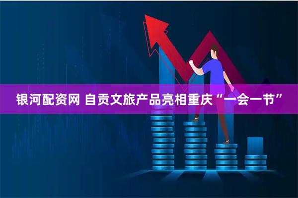 银河配资网 自贡文旅产品亮相重庆“一会一节”