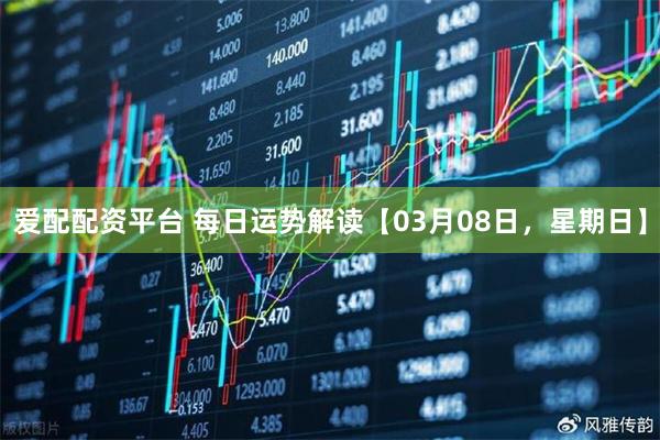 爱配配资平台 每日运势解读【03月08日，星期日】