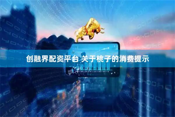 创融界配资平台 关于桃子的消费提示
